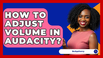 How To Adjust Volume In Audacity? - Be App Savvy