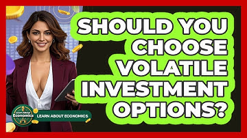Should You Choose Volatile Investment Options? - Learn About Economics