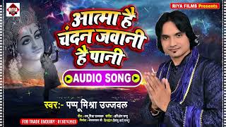 #आत्मा है चंदन जवानी है पानी || #Pappu Mishra Ujawal || Aatma Hai Chandan ||New Bhakti Bhajan Song