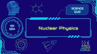 Science Quiz | Nuclear Physics | 100 Q&A