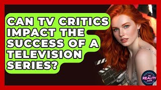 Can Tv Critics Impact The Success Of A Television Series? - The Reality Radar
