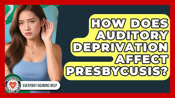 How Does Auditory Deprivation Affect Presbycusis? - Everyday Hearing Help