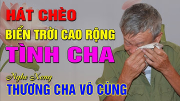 [Hát chèo về cha] - BIỂN TRỜI CAO RỘNG TÌNH CHA - Nghe hát xong thấy THƯƠNG CHA VÔ CÙNG CHA ƠI!