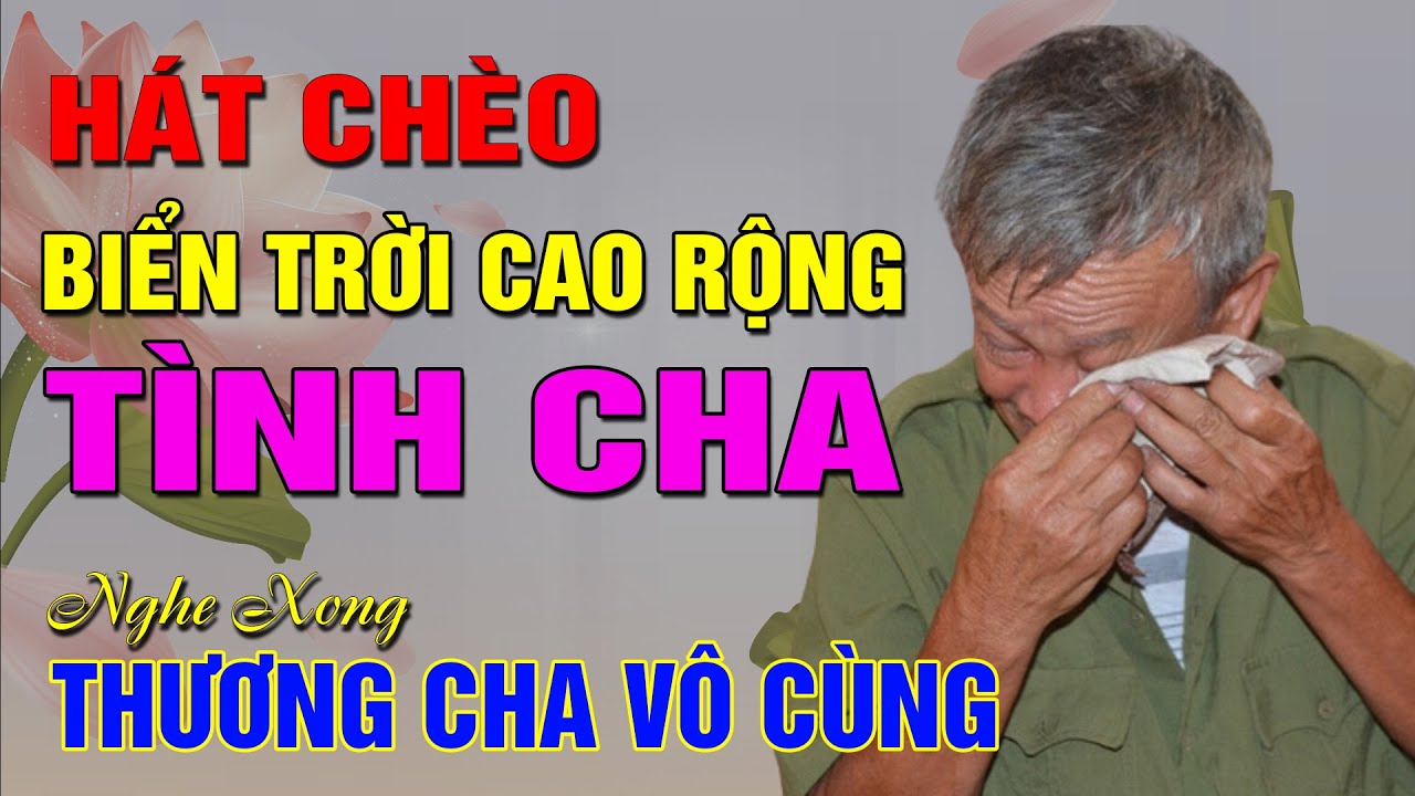 [Hát chèo về cha] - BIỂN TRỜI CAO RỘNG TÌNH CHA - Nghe hát xong thấy THƯƠNG CHA VÔ CÙNG CHA ƠI!