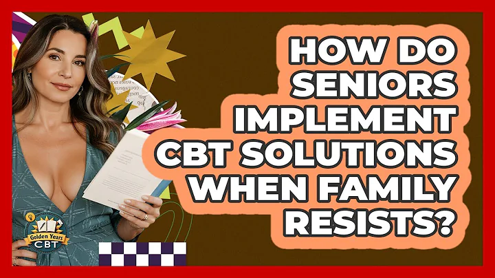 How Do Seniors Implement CBT Solutions When Family Resists? - Golden Years CBT