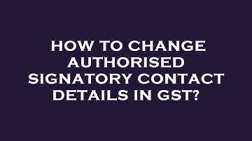 How to change authorised signatory contact details in gst?