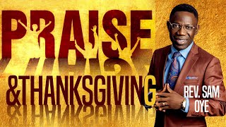 PRAISE AND THANKSGIVING - REV. SAM OYE