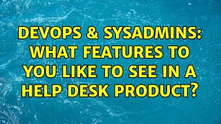 DevOps & SysAdmins: What features to you like to see in a help desk product? (7 Solutions!!)