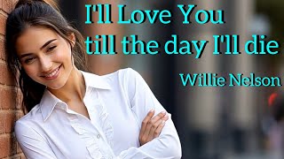 I'll Love You till the day I'll die🎸Willie Nelson