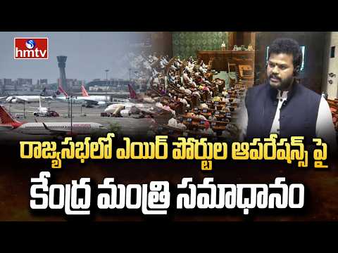 రాజ్యసభలో ఎయిర్ పోర్టుల ఆపరేషన్స్ పై కేంద్ర మంత్రి సమాధానం | Union Minister Rammohan Naidu | hmtv