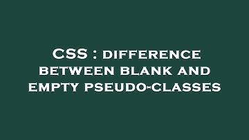 CSS : difference between blank and empty pseudo-classes