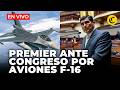 🔴 PREMIER ARROYO Y MINISTROS RESPONDEN SOBRE COMPRA DE AVIONES F-16 ANTE CONGRESO | El Comercio