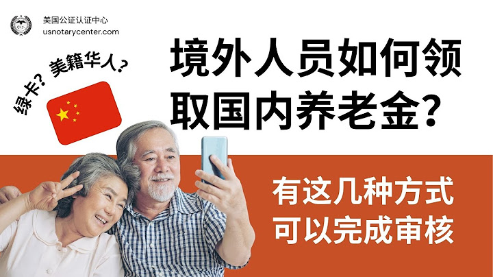境外人员如何领取国内养老金？绿卡和美籍华人能否在中国领养老金？| ANSC美国公证认证中心 | usnotarycenter.com - 天天要闻