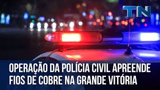 Operacao da Policia Civil apreende fios de cobre na Grande Vitoria