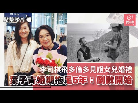 李司棋飛多倫多見證女兒婚禮　葉子青婚期拖足5年：倒數開始｜01娛樂｜葉子青｜娛樂新聞