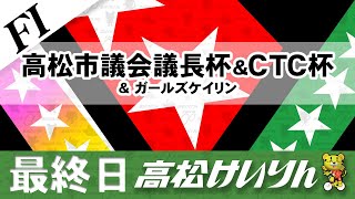【ＦⅠ】[最終日] 高松市議会議長杯＆CTC杯＆ガールズケイリン
