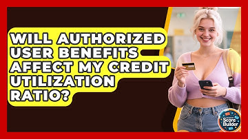 Will Authorized User Benefits Affect My Credit Utilization Ratio? | Student Score Builder News