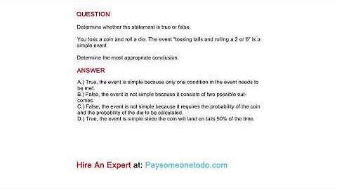You toss a coin and roll a die. The event "tossing tails and rolling a 2 or 6" is a simple event.