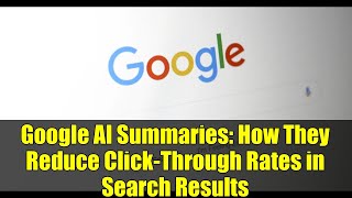 Google AI Summaries: How They Reduce Click-Through Rates in Search Results