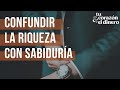 El peligro de confundir la riqueza con la sabiduría | Tu corazón y el dinero