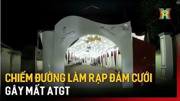 Chiếm đường làm rạp đám cưới gây mất ATGT | Tin tức