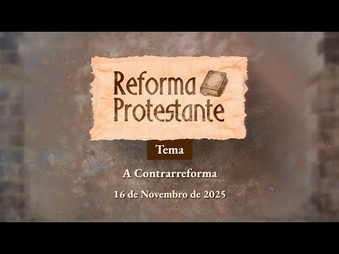16/11/2025 - [REFORMA PROTESTANTE -13h] - ICM - "A contrarreforma"