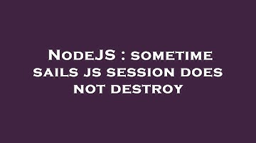 NodeJS : sometime sails js session does not destroy