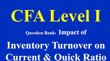 CFA Level 1- Question Bank- Impact of Inventory Turnover on Current and Quick Ratio