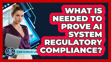 What Is Needed To Prove AI System Regulatory Compliance? - AI and Technology Law