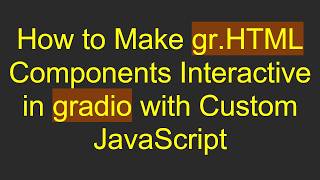How to Make gr.HTML Components Interactive in gradio with Custom JavaScript