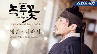 [MV] 녹두꽃 OST Part 4 - 영준_너라서(BROWNEYED SOUL) 《녹두꽃 / 스브스캐치》