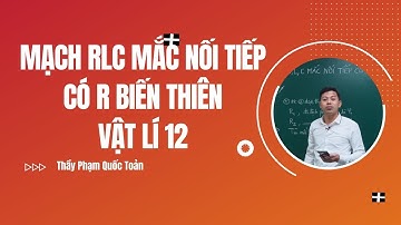 MẠCH RLC MẮC NỐI TIẾP CÓ R BIẾN THIÊN, VẬT LÍ 12 - Thầy Phạm Quốc Toản
