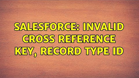 Salesforce: Invalid Cross Reference Key, Record Type ID (2 Solutions!!)