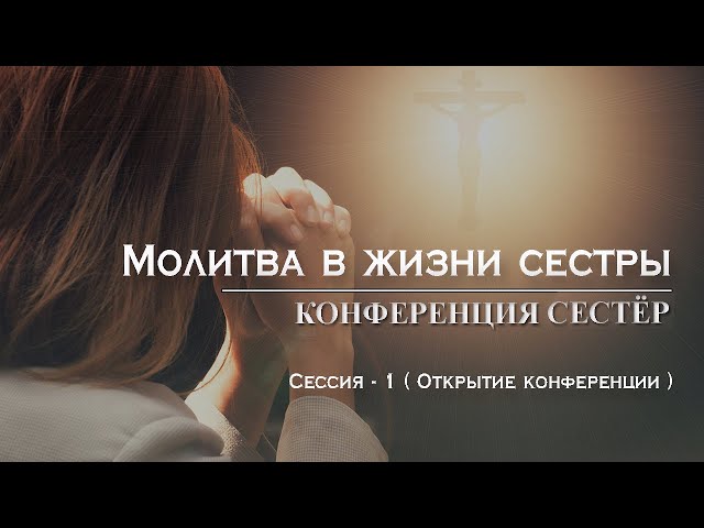 Молитва в жизни сестры : Сессия -1 ( Открытие конференции )