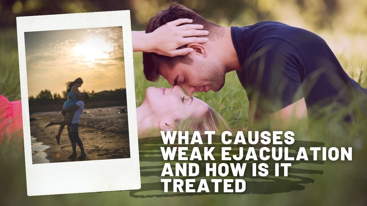 what causes Weak Ejaculation and how is it treated