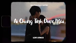 Ai Chung Tình Được Mãi (Lofi Lyrics) - Đinh Tùng Huy x CaoTri x meChill