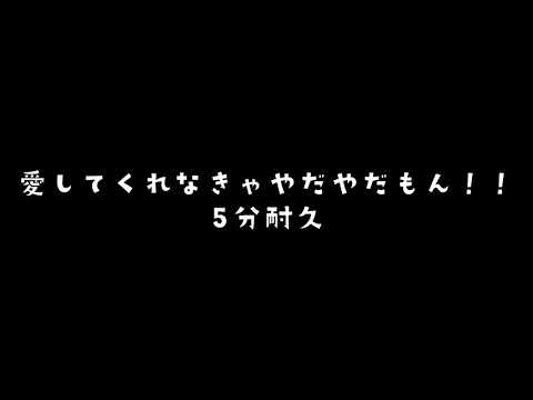 愛してくれなきゃやだやだもん！！5分耐久(((^-^)))
