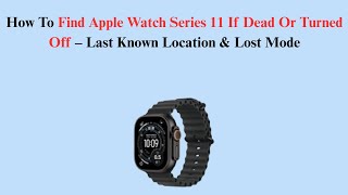 How To Find Apple Watch Series 11 If Dead Or Turned Off – Last Known Location & Lost Mode