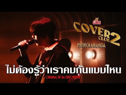 ไม่ต้องรู้ว่าเราคบกันแบบไหน - Patrickananda | LEO Cover Club 2 | Original by Da Endorphine