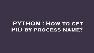 PYTHON : How to get PID by process name?