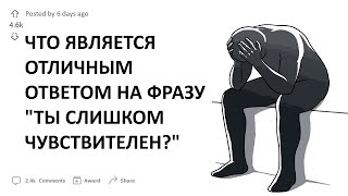 ЧТО ЯВЛЯЕТСЯ ОТЛИЧНЫМ ОТВЕТОМ НА ФРАЗУ "ТЫ СЛИШКОМ ЧУВСТВИТЕЛЕН?"