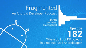 Fragmented Podcast Episode #182: Where do I put DB objects in a modularized Android app?
