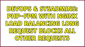 DevOps & SysAdmins: PHP-FPM with nginx load balancing long request blocks all other requests