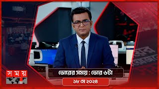 ভোরের সময় | ভোর ৬টা | ১৮ মে ২০২৪ | Somoy TV Bulletin 6am | Latest Bangladeshi News