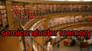 What does semiconductor memory mean