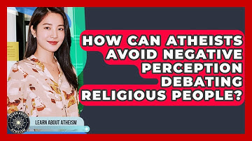 How Can Atheists Avoid Negative Perception Debating Religious People? - Learn About Atheism