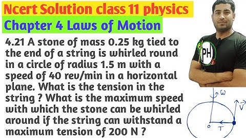 4.21 A stone of mass 0.25 kg tied to the end of a string is whirled round in a circle of radius 1.5