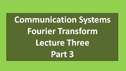 Lecture Three Communication Systems  Fourier Transform Part 3