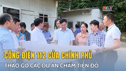 Tháo gỡ các dự án chậm tiến độ theo Công điện 112 của Chính phủ | THLC