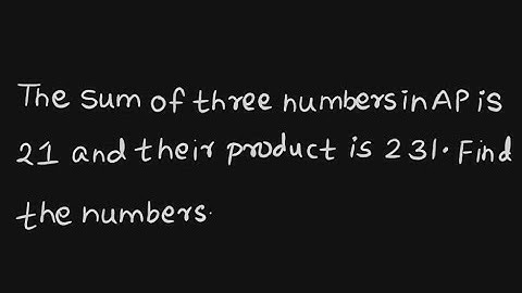 The sum of three numbers in AP is 21 and their product is 231. Find the numbers